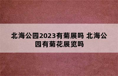 北海公园2023有菊展吗 北海公园有菊花展览吗